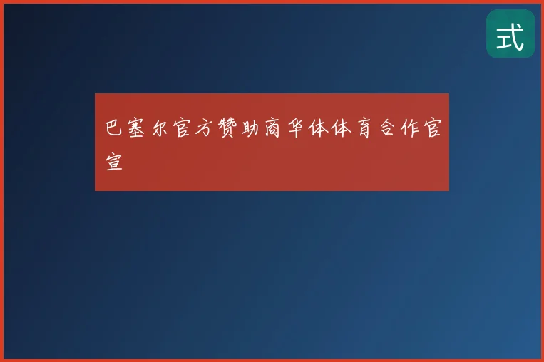 巴塞尔官方赞助商华体体育合作官宣