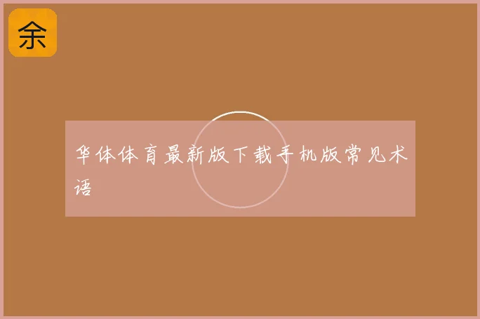 华体体育最新版下载手机版常见术语