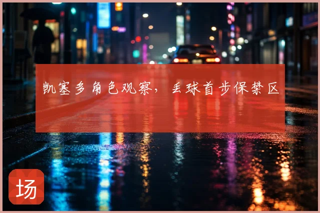 凯塞多角色观察，丢球首步保禁区