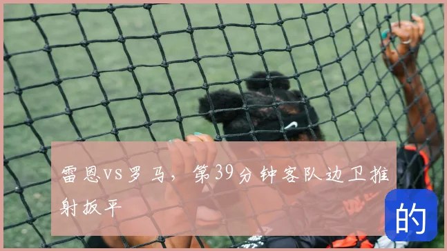 雷恩vs罗马，第39分钟客队边卫推射扳平