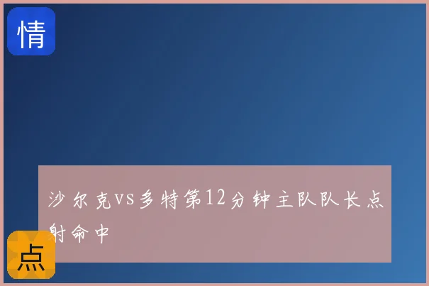 沙尔克vs多特第12分钟主队队长点射命中