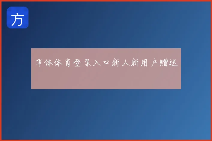 华体体育登录入口新人新用户赠送
