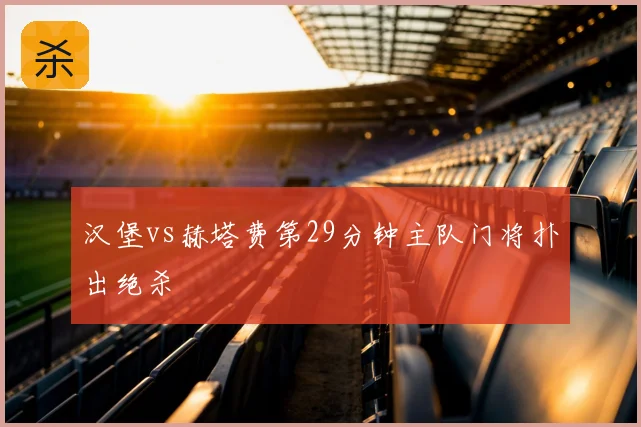 汉堡vs赫塔费第29分钟主队门将扑出绝杀