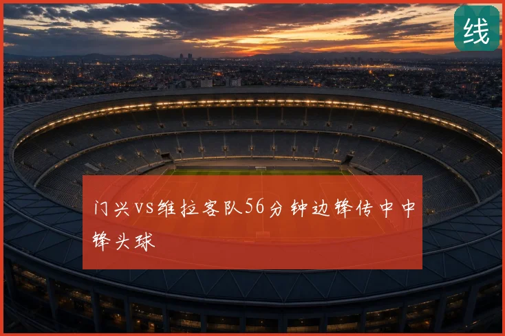 门兴vs维拉客队56分钟边锋传中中锋头球
